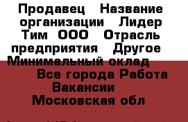 Продавец › Название организации ­ Лидер Тим, ООО › Отрасль предприятия ­ Другое › Минимальный оклад ­ 13 500 - Все города Работа » Вакансии   . Московская обл.